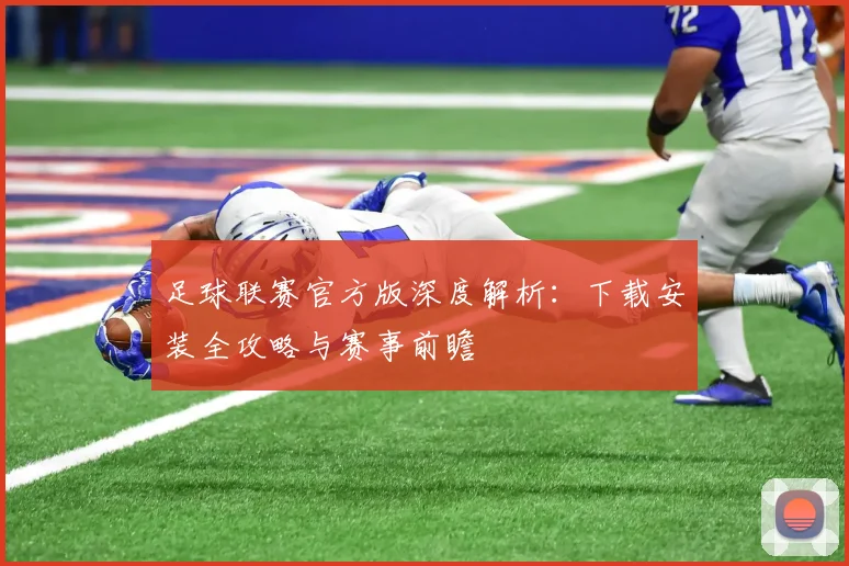 足球联赛官方版深度解析：下载安装全攻略与赛事前瞻