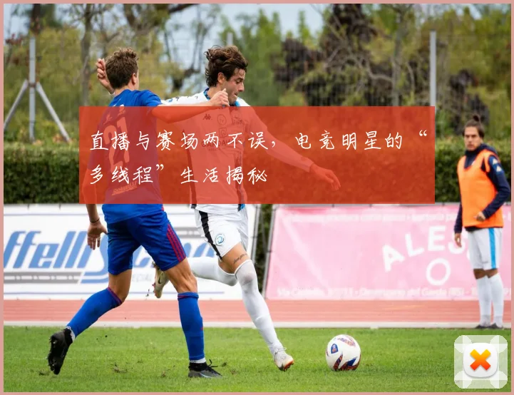 直播与赛场两不误,电竞明星的“多线程”生活揭秘