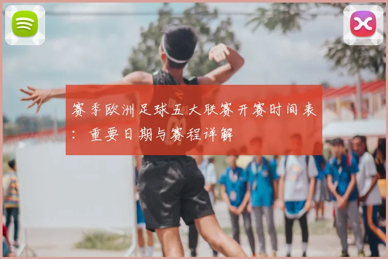 赛季欧洲足球五大联赛开赛时间表:重要日期与赛程详解