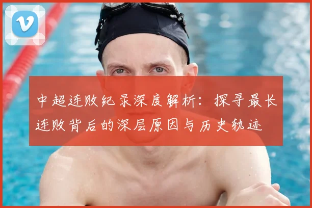 中超连败纪录深度解析:探寻最长连败背后的深层原因与历史轨迹