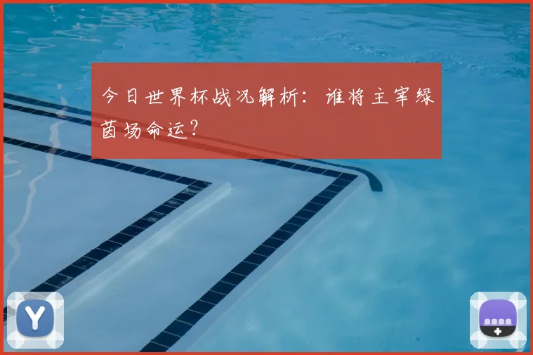 今日世界杯战况解析：谁将主宰绿茵场命运？