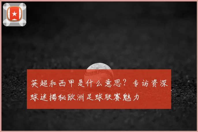 英超和西甲是什么意思?专访资深球迷揭秘欧洲足球联赛魅力