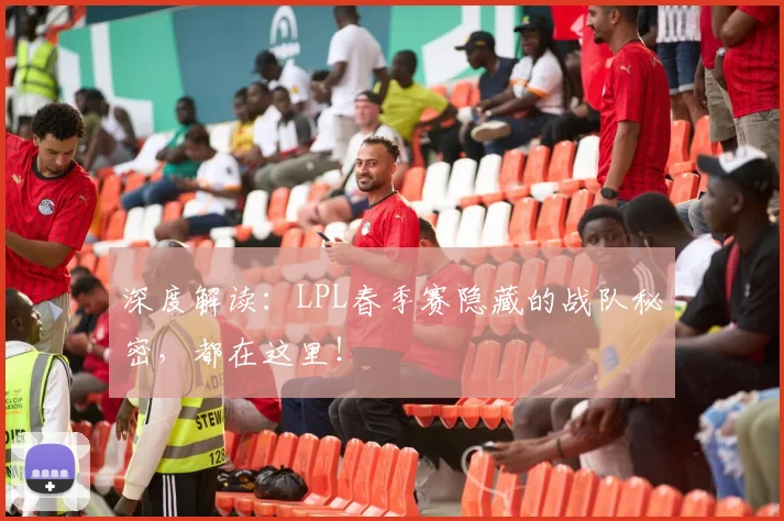 深度解读:LPL春季赛隐藏的战队秘密,都在这里!