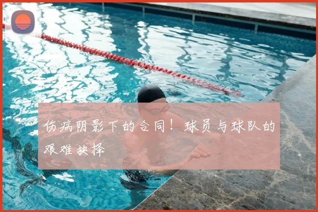 伤病阴影下的合同！球员与球队的艰难抉择