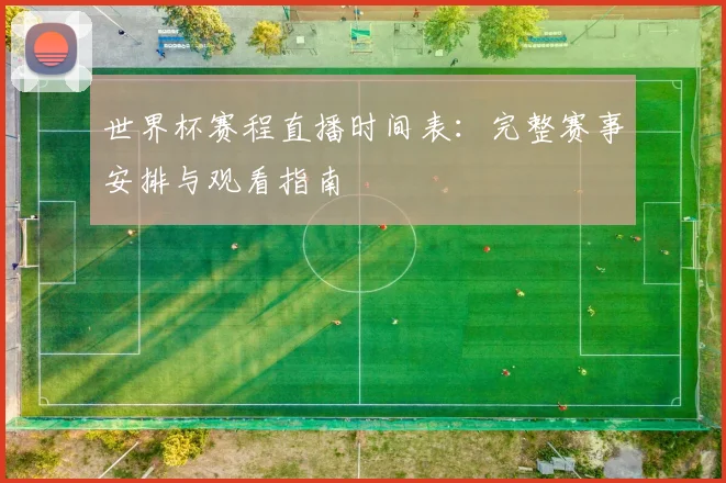 世界杯赛程直播时间表:完整赛事安排与观看指南