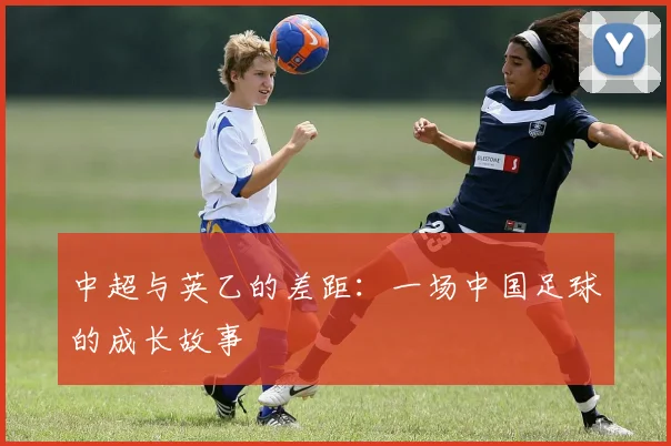中超与英乙的差距:一场中国足球的成长故事